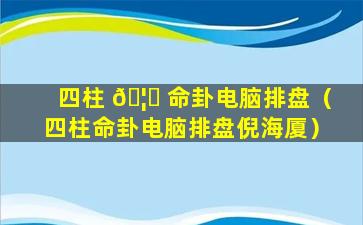 四柱 🦉 命卦电脑排盘（四柱命卦电脑排盘倪海厦）